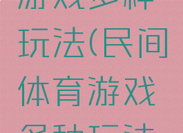 民间体育游戏多种玩法(民间体育游戏多种玩法教案)