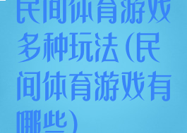 民间体育游戏多种玩法(民间体育游戏有哪些)