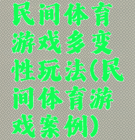 民间体育游戏多变性玩法(民间体育游戏案例)