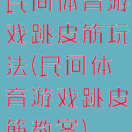 民间体育游戏跳皮筋玩法(民间体育游戏跳皮筋教案)