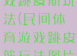 民间体育游戏跳皮筋玩法(民间体育游戏跳皮筋玩法图片)