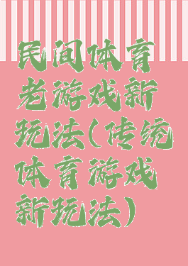 民间体育老游戏新玩法(传统体育游戏新玩法)