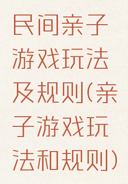 民间亲子游戏玩法及规则(亲子游戏玩法和规则)