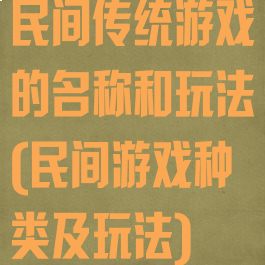 民间传统游戏的名称和玩法(民间游戏种类及玩法)