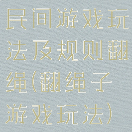 民间游戏玩法及规则翻绳(翻绳子游戏玩法)