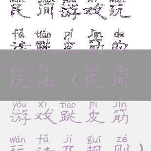 民间游戏玩法跳皮筋的玩法(民间游戏跳皮筋玩法及规则)