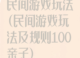 民间游戏玩法(民间游戏玩法及规则100亲子)