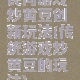 民间游戏炒黄豆创新玩法(传统游戏炒黄豆的玩法)
