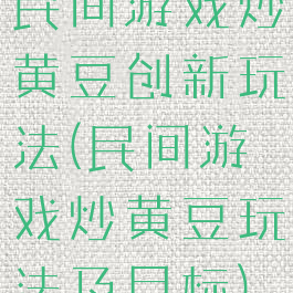 民间游戏炒黄豆创新玩法(民间游戏炒黄豆玩法及目标)