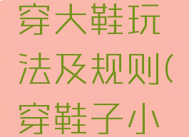 民间游戏穿大鞋玩法及规则(穿鞋子小游戏)
