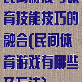 民间游戏与体育技能技巧的融合(民间体育游戏有哪些及玩法)