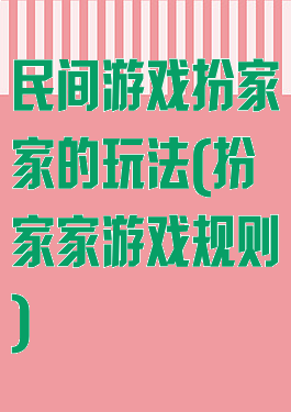 民间游戏扮家家的玩法(扮家家游戏规则)