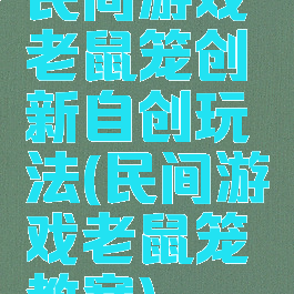 民间游戏老鼠笼创新自创玩法(民间游戏老鼠笼教案)