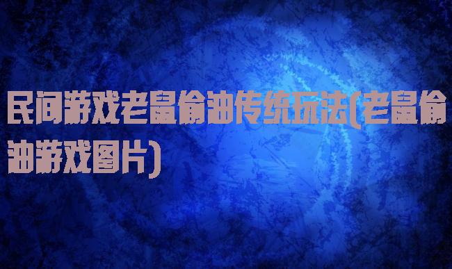 民间游戏老鼠偷油传统玩法(老鼠偷油游戏图片)