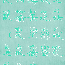 民间游戏老鼠偷蛋玩法(民间游戏老鼠偷蛋玩法视频)