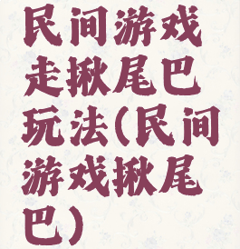 民间游戏走揪尾巴玩法(民间游戏揪尾巴)
