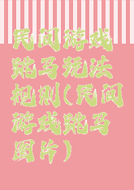 民间游戏跳马玩法规则(民间游戏跳马图片)