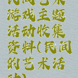 民间艺术游戏主题活动收集资料(民间的艺术活动)
