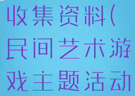 民间艺术游戏主题活动收集资料(民间艺术游戏主题活动收集资料怎么写)