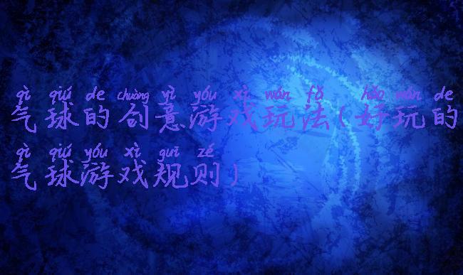 气球的创意游戏玩法(好玩的气球游戏规则)