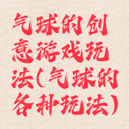 气球的创意游戏玩法(气球的各种玩法)
