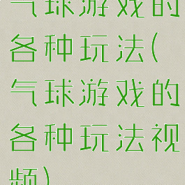 气球游戏的各种玩法(气球游戏的各种玩法视频)