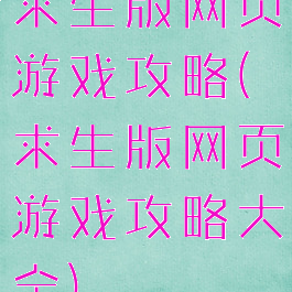 求生版网页游戏攻略(求生版网页游戏攻略大全)