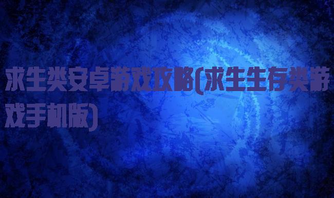 求生类安卓游戏攻略(求生生存类游戏手机版)