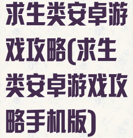 求生类安卓游戏攻略(求生类安卓游戏攻略手机版)