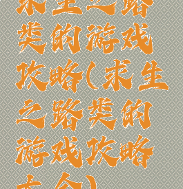 求生之路类的游戏攻略(求生之路类的游戏攻略大全)