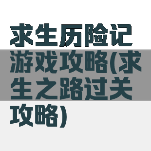 求生历险记游戏攻略(求生之路过关攻略)