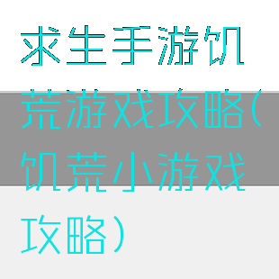 求生手游饥荒游戏攻略(饥荒小游戏攻略)