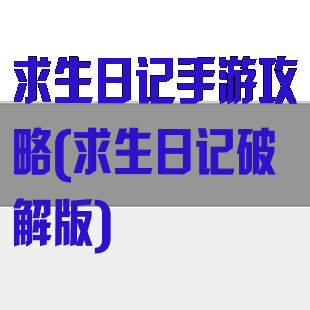 求生日记手游攻略(求生日记破解版)