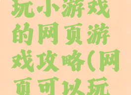 求一个能玩小游戏的网页游戏攻略(网页可以玩的游戏)