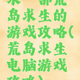 求一部荒岛求生的游戏攻略(荒岛求生电脑游戏攻略)