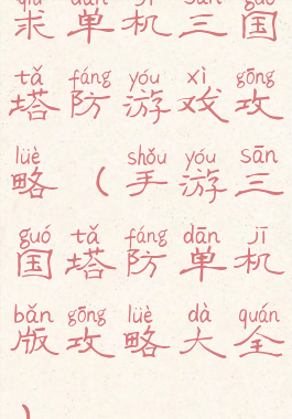 求单机三国塔防游戏攻略(手游三国塔防单机版攻略大全)