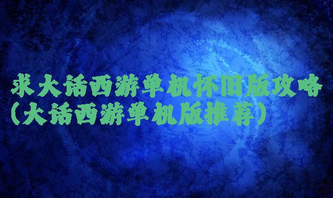 求大话西游单机怀旧版攻略(大话西游单机版推荐)