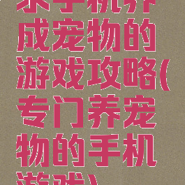 求手机养成宠物的游戏攻略(专门养宠物的手机游戏)