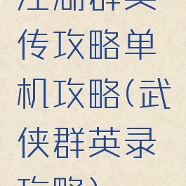 江湖群英传攻略单机攻略(武侠群英录攻略)