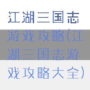 江湖三国志游戏攻略(江湖三国志游戏攻略大全)