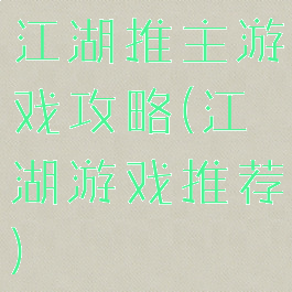 江湖推主游戏攻略(江湖游戏推荐)