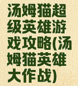 汤姆猫超级英雄游戏攻略(汤姆猫英雄大作战)