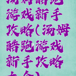 汤姆酷跑游戏新手攻略(汤姆酷跑游戏新手攻略大全)