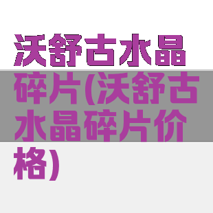 沃舒古水晶碎片(沃舒古水晶碎片价格)