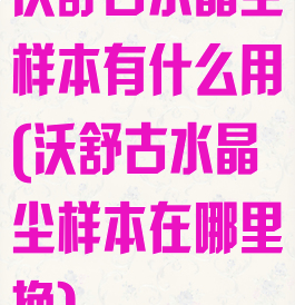 沃舒古水晶尘样本有什么用(沃舒古水晶尘样本在哪里换)