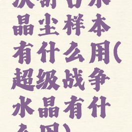 沃舒古水晶尘样本有什么用(超级战争水晶有什么用)