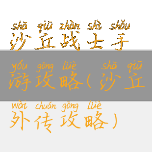 沙丘战士手游攻略(沙丘外传攻略)