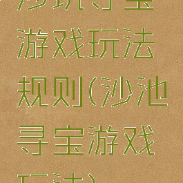 沙坑寻宝游戏玩法规则(沙池寻宝游戏玩法)