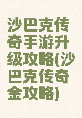 沙巴克传奇手游升级攻略(沙巴克传奇氪金攻略)