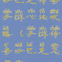 沙巴克传奇手游心法攻略(手游传奇沙巴克怎么走)